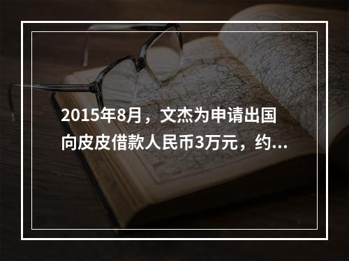 2015年8月，文杰为申请出国向皮皮借款人民币3万元，约定还