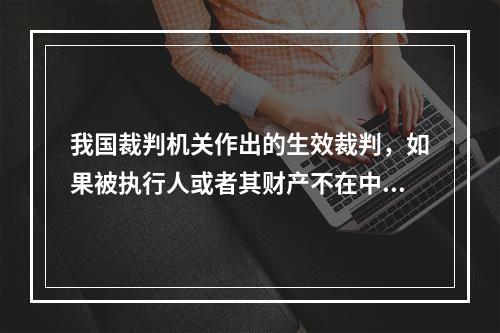 我国裁判机关作出的生效裁判，如果被执行人或者其财产不在中华人