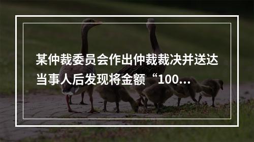 某仲裁委员会作出仲裁裁决并送达当事人后发现将金额“10000