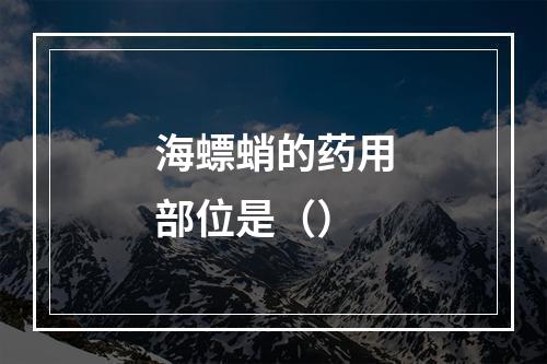 海螵蛸的药用部位是（）