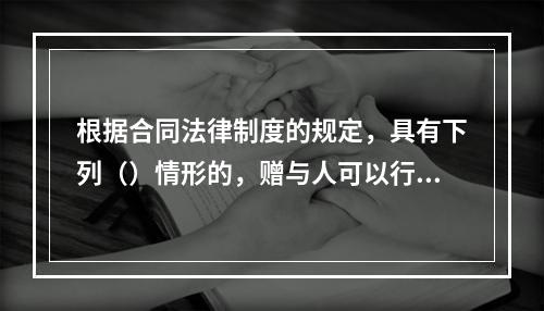 根据合同法律制度的规定，具有下列（）情形的，赠与人可以行使法