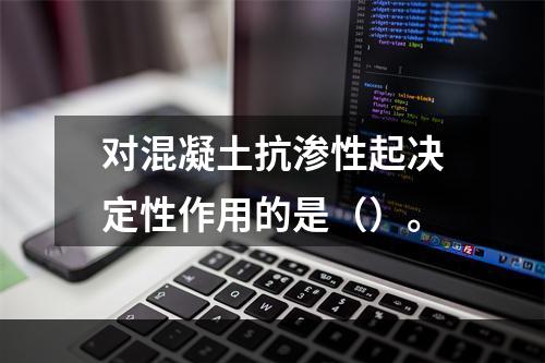 对混凝土抗渗性起决定性作用的是（）。