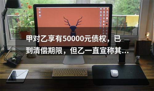 甲对乙享有50000元债权，已到清偿期限，但乙一直宣称其无力