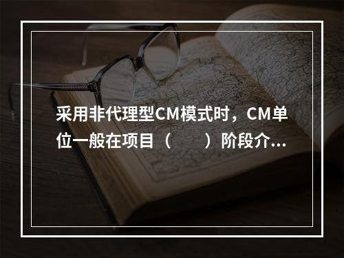 采用非代理型CM模式时，CM单位一般在项目（　　）阶段介入