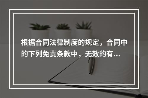 根据合同法律制度的规定，合同中的下列免责条款中，无效的有（）