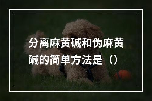 分离麻黄碱和伪麻黄碱的简单方法是（）