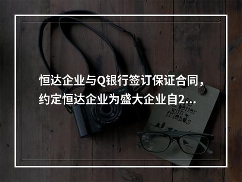 恒达企业与Q银行签订保证合同，约定恒达企业为盛大企业自201