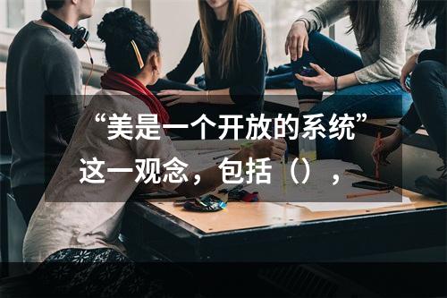 “美是一个开放的系统”这一观念，包括（），