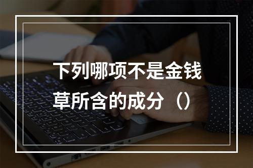 下列哪项不是金钱草所含的成分（）