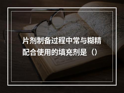 片剂制备过程中常与糊精配合使用的填充剂是（）