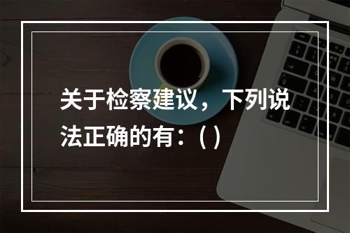 关于检察建议，下列说法正确的有：( )