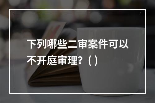 下列哪些二审案件可以不开庭审理？( )