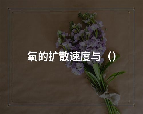 氧的扩散速度与（）