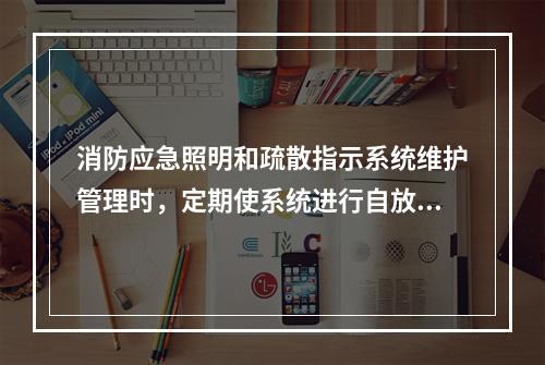 消防应急照明和疏散指示系统维护管理时，定期使系统进行自放电，