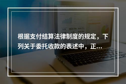 根据支付结算法律制度的规定，下列关于委托收款的表述中，正确的