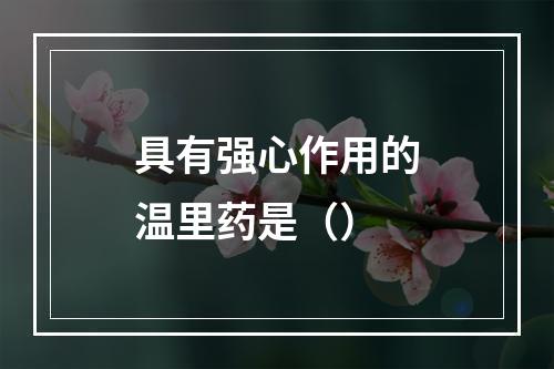 具有强心作用的温里药是（）