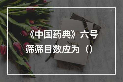 《中国药典》六号筛筛目数应为（）