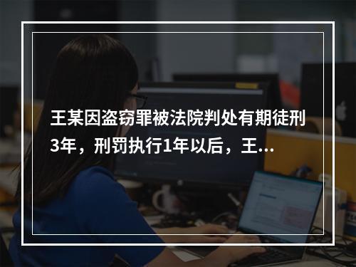 王某因盗窃罪被法院判处有期徒刑3年，刑罚执行1年以后，王某以