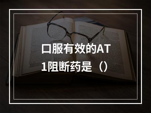 口服有效的AT1阻断药是（）