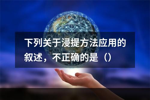 下列关于浸提方法应用的叙述，不正确的是（）