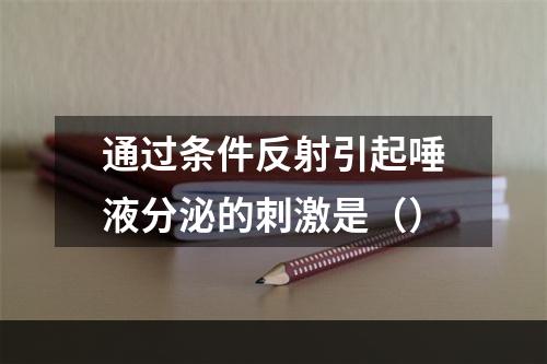 通过条件反射引起唾液分泌的刺激是（）