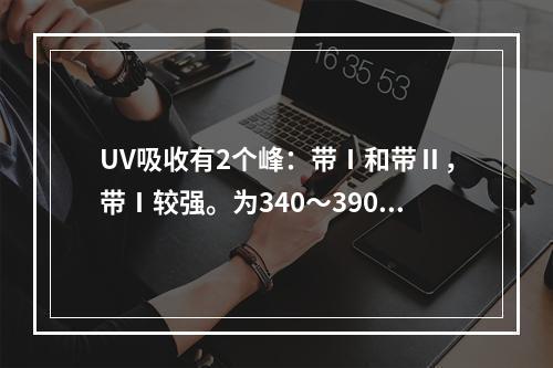 UV吸收有2个峰：带Ⅰ和带Ⅱ，带Ⅰ较强。为340～390nm