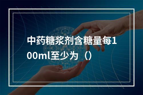 中药糖浆剂含糖量每100ml至少为（）