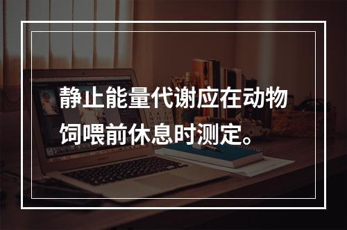 静止能量代谢应在动物饲喂前休息时测定。