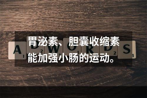 胃泌素、胆囊收缩素能加强小肠的运动。