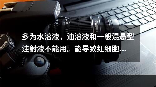 多为水溶液，油溶液和一般混悬型注射液不能用。能导致红细胞溶解