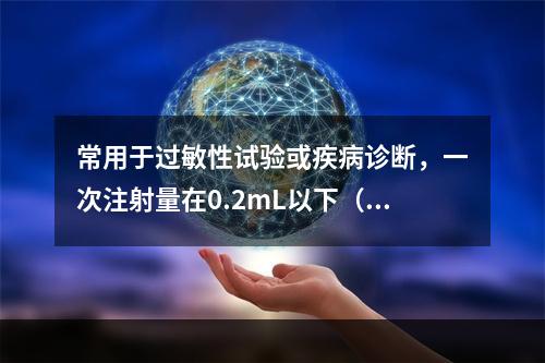 常用于过敏性试验或疾病诊断，一次注射量在0.2mL以下（）