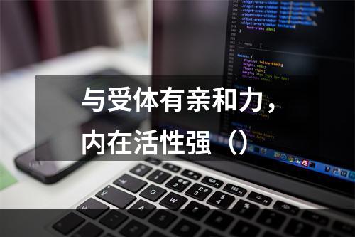 与受体有亲和力，内在活性强（）