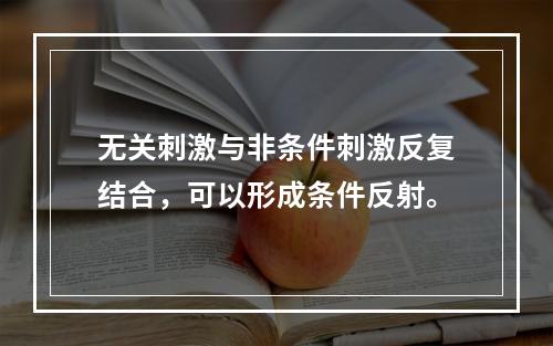 无关刺激与非条件刺激反复结合，可以形成条件反射。