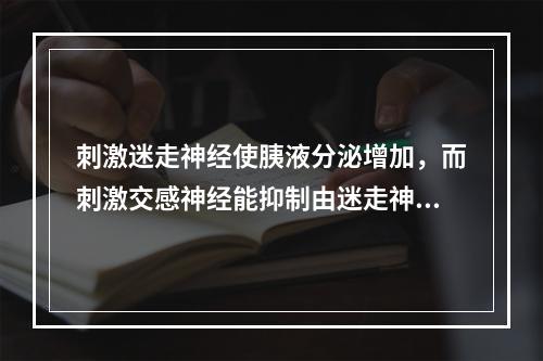 刺激迷走神经使胰液分泌增加，而刺激交感神经能抑制由迷走神经兴