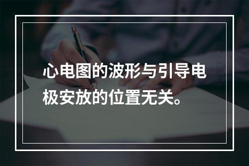 心电图的波形与引导电极安放的位置无关。