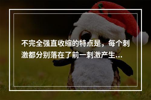 不完全强直收缩的特点是，每个刺激都分别落在了前一刺激产生的收