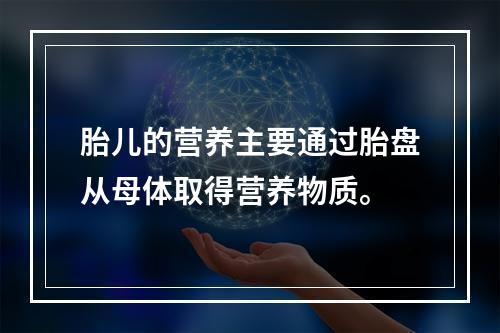 胎儿的营养主要通过胎盘从母体取得营养物质。