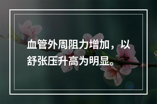 血管外周阻力增加，以舒张压升高为明显。