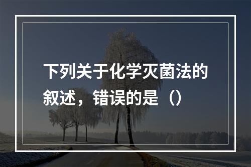 下列关于化学灭菌法的叙述，错误的是（）