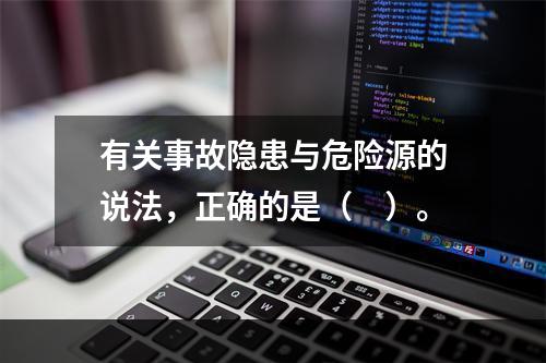 有关事故隐患与危险源的说法，正确的是（　）。