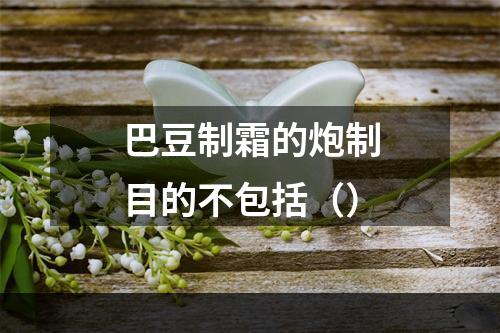 巴豆制霜的炮制目的不包括（）