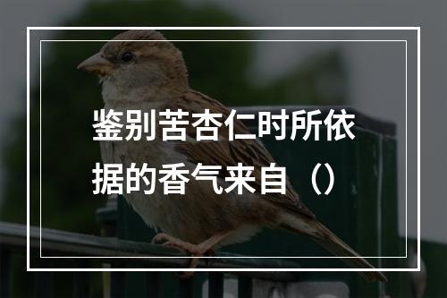 鉴别苦杏仁时所依据的香气来自（）