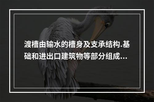 渡槽由输水的槽身及支承结构.基础和进出口建筑物等部分组成。小