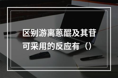 区别游离蒽醌及其苷可采用的反应有（）