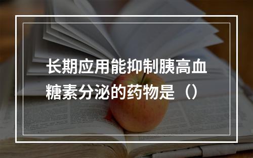 长期应用能抑制胰高血糖素分泌的药物是（）