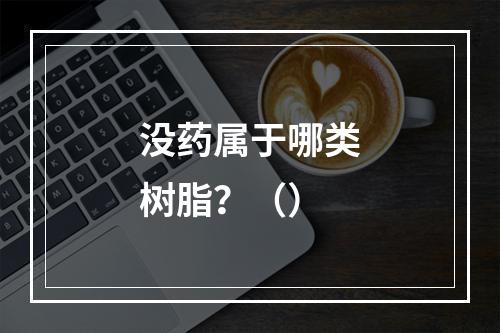 没药属于哪类树脂？（）