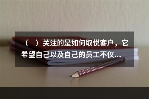 （　）关注的是如何取悦客户，它希望自己以及自己的员工不仅能