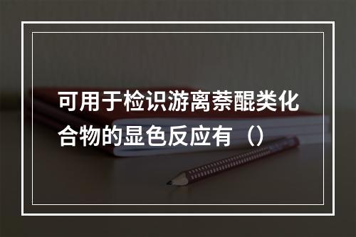 可用于检识游离萘醌类化合物的显色反应有（）