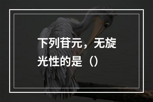 下列苷元，无旋光性的是（）