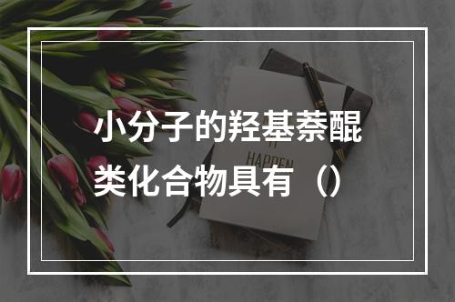 小分子的羟基萘醌类化合物具有（）